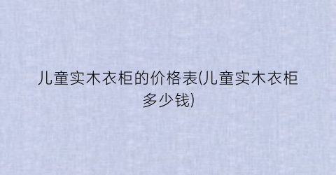 儿童实木衣柜的价格表(儿童实木衣柜多少钱)