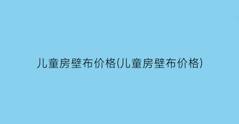 儿童房壁布价格(儿童房壁布价格)