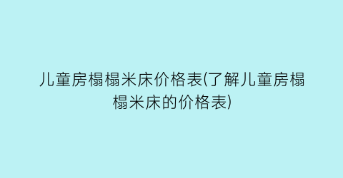 儿童房榻榻米床价格表(了解儿童房榻榻米床的价格表)