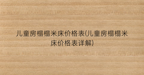 儿童房榻榻米床价格表(儿童房榻榻米床价格表详解)
