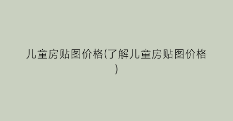 儿童房贴图价格(了解儿童房贴图价格)