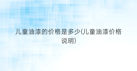 儿童油漆的价格是多少(儿童油漆价格说明)