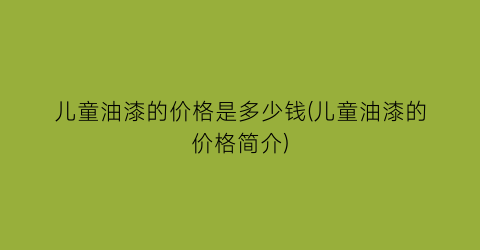 儿童油漆的价格是多少钱(儿童油漆的价格简介)