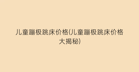 儿童蹦极跳床价格(儿童蹦极跳床价格大揭秘)