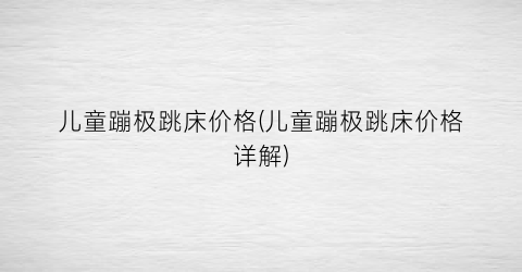 儿童蹦极跳床价格(儿童蹦极跳床价格详解)