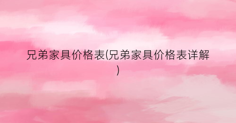 兄弟家具价格表(兄弟家具价格表详解)
