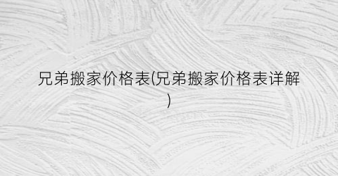 “兄弟搬家价格表(兄弟搬家价格表详解)