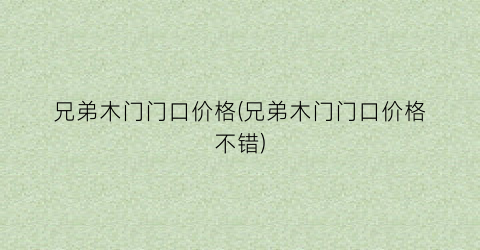 兄弟木门门口价格(兄弟木门门口价格不错)
