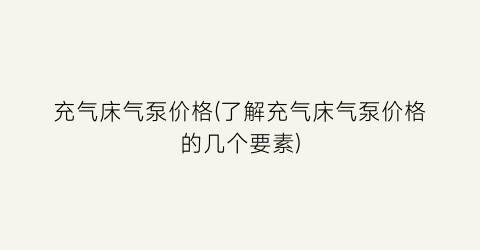 “充气床气泵价格(了解充气床气泵价格的几个要素)