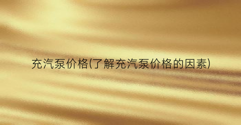 充汽泵价格(了解充汽泵价格的因素)