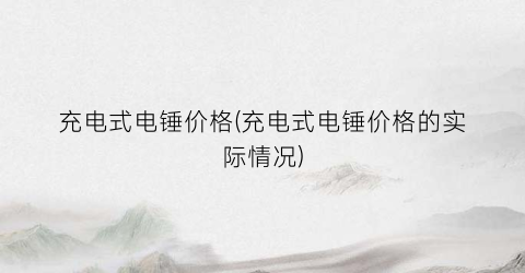 充电式电锤价格(充电式电锤价格的实际情况)