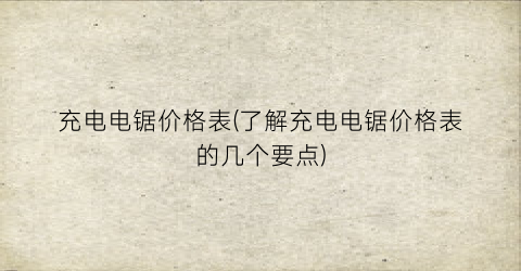 充电电锯价格表(了解充电电锯价格表的几个要点)