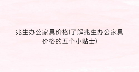 “兆生办公家具价格(了解兆生办公家具价格的五个小贴士)