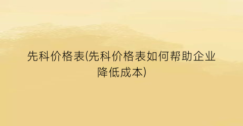 先科价格表(先科价格表如何帮助企业降低成本)