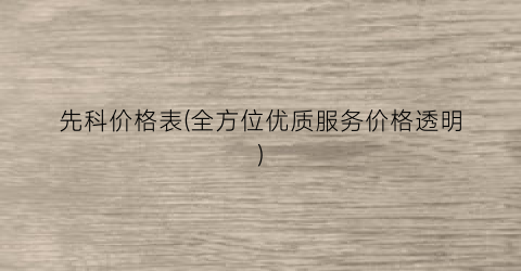 先科价格表(全方位优质服务价格透明)