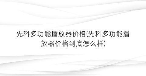 先科多功能播放器价格(先科多功能播放器价格到底怎么样)