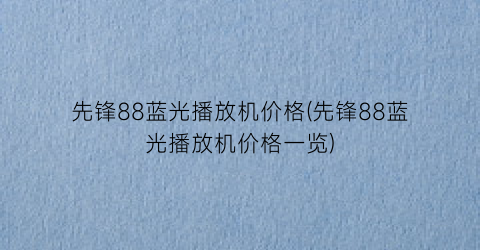 先锋88蓝光播放机价格(先锋88蓝光播放机价格一览)