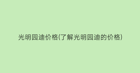 光明园迪价格(了解光明园迪的价格)