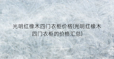 光明红橡木四门衣柜价格(光明红橡木四门衣柜的价格汇总)