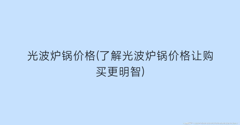 光波炉锅价格(了解光波炉锅价格让购买更明智)