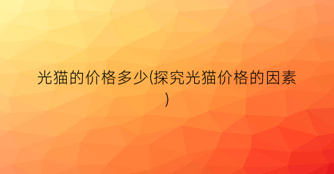 光猫的价格多少(探究光猫价格的因素)