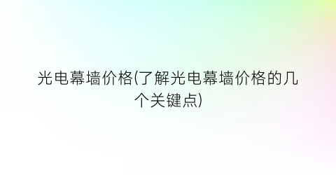 光电幕墙价格(了解光电幕墙价格的几个关键点)