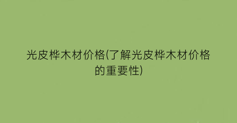光皮桦木材价格(了解光皮桦木材价格的重要性)