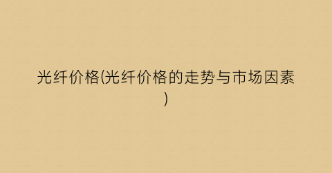 光纤价格(光纤价格的走势与市场因素)