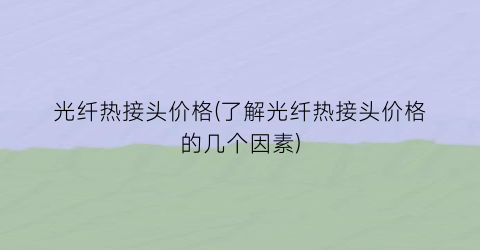 “光纤热接头价格(了解光纤热接头价格的几个因素)