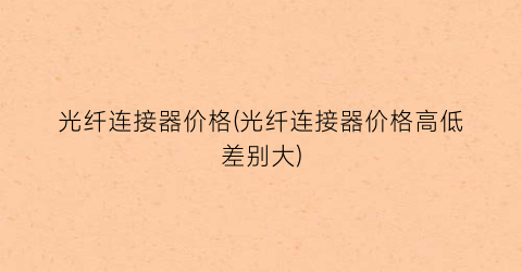 “光纤连接器价格(光纤连接器价格高低差别大)