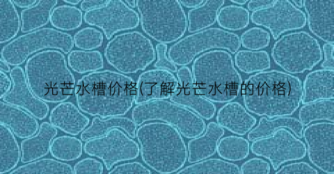 光芒水槽价格(了解光芒水槽的价格)