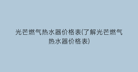 光芒燃气热水器价格表(了解光芒燃气热水器价格表)