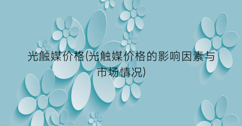 光触媒价格(光触媒价格的影响因素与市场情况)