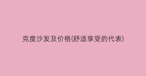 克度沙发及价格(舒适享受的代表)