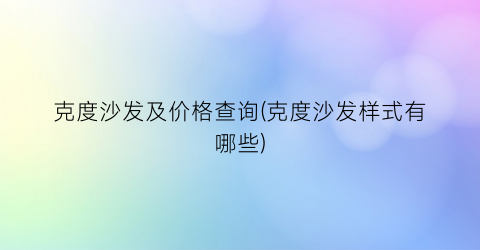克度沙发及价格查询(克度沙发样式有哪些)