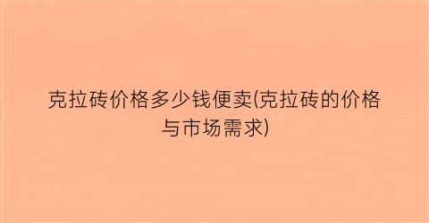 克拉砖价格多少钱便卖(克拉砖的价格与市场需求)