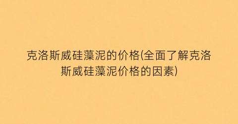 克洛斯威硅藻泥的价格(全面了解克洛斯威硅藻泥价格的因素)