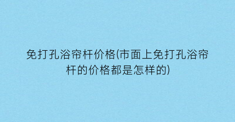 免打孔浴帘杆价格(市面上免打孔浴帘杆的价格都是怎样的)