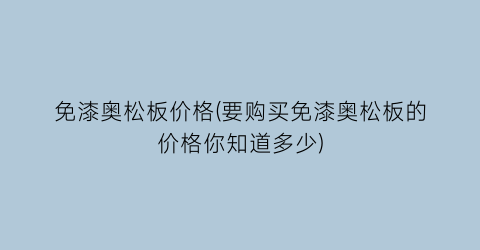免漆奥松板价格(要购买免漆奥松板的价格你知道多少)