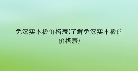 免漆实木板价格表(了解免漆实木板的价格表)