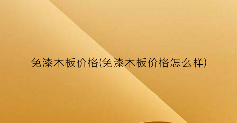 免漆木板价格(免漆木板价格怎么样)