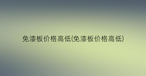 免漆板价格高低(免漆板价格高低)