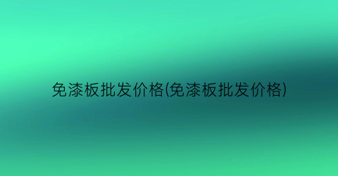 免漆板批发价格(免漆板批发价格)