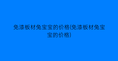 免漆板材兔宝宝的价格(免漆板材兔宝宝的价格)