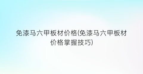 免漆马六甲板材价格(免漆马六甲板材价格掌握技巧)