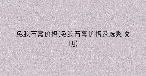 免胶石膏价格(免胶石膏价格及选购说明)