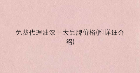 免费代理油漆十大品牌价格(附详细介绍)