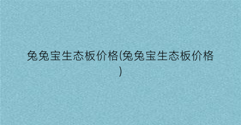 兔兔宝生态板价格(兔兔宝生态板价格)