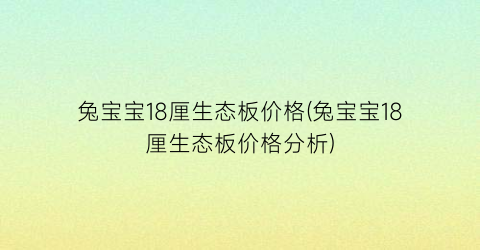 兔宝宝18厘生态板价格(兔宝宝18厘生态板价格分析)