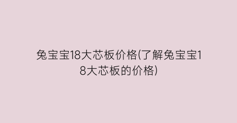 兔宝宝18大芯板价格(了解兔宝宝18大芯板的价格)